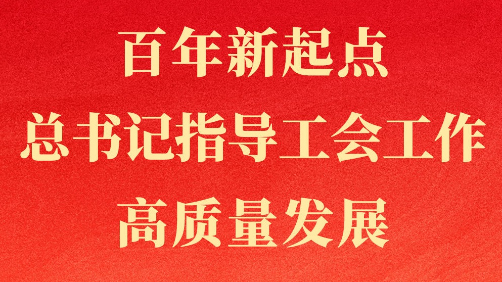 第一观察｜百年新起点，总书记指导工会工作高质量发展